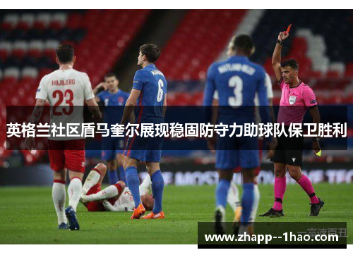 英格兰社区盾马奎尔展现稳固防守力助球队保卫胜利 英格兰社区盾马奎尔展现稳固防守力助球队保卫胜利