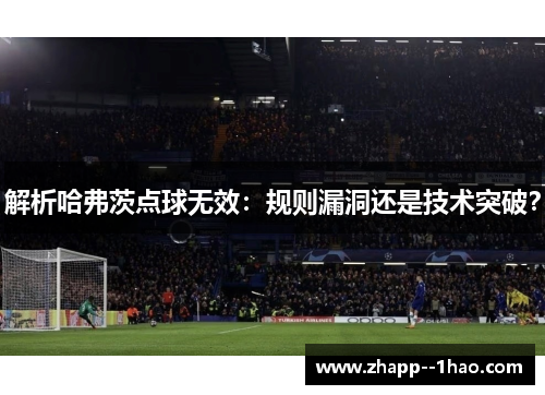 解析哈弗茨点球无效:规则漏洞还是技术突破? 解析哈弗茨点球无效:规则漏洞还是技术突破?