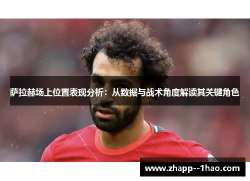 萨拉赫场上位置表现分析：从数据与战术角度解读其关键角色
