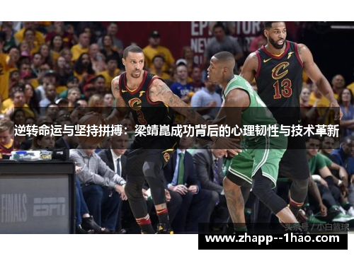 逆转命运与坚持拼搏:梁靖崑成功背后的心理韧性与技术革新 逆转命运与坚持拼搏:梁靖崑成功背后的心理韧性与技术革新