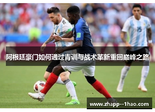 阿根廷豪门如何通过青训与战术革新重回巅峰之路 阿根廷豪门如何通过青训与战术革新重回巅峰之路