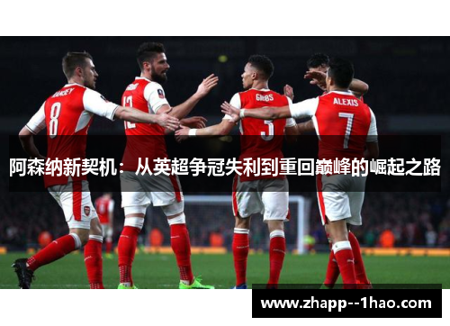 阿森纳新契机:从英超争冠失利到重回巅峰的崛起之路 阿森纳新契机:从英超争冠失利到重回巅峰的崛起之路