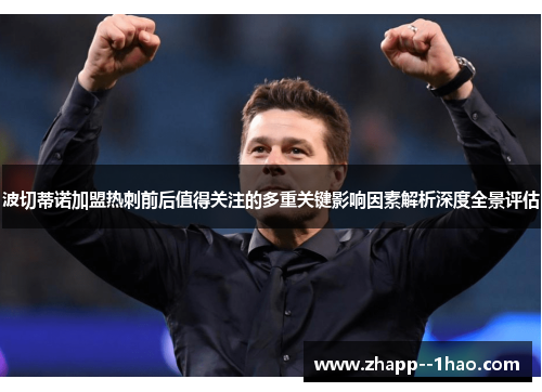 波切蒂诺加盟热刺前后值得关注的多重关键影响因素解析深度全景评估 波切蒂诺加盟热刺前后值得关注的多重关键影响因素解析深度全景评估