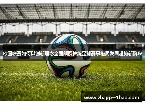 欧国联赛如何以创新理念全面颠覆传统足球赛事格局发展趋势新阶段