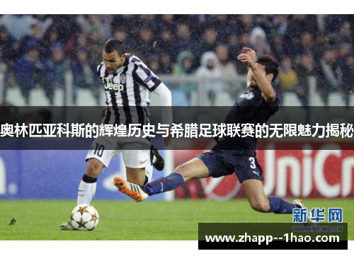 奥林匹亚科斯的辉煌历史与希腊足球联赛的无限魅力揭秘