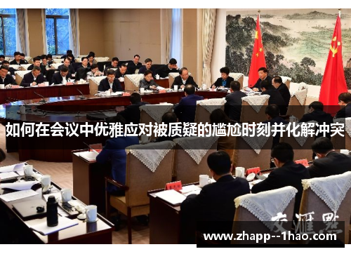 如何在会议中优雅应对被质疑的尴尬时刻并化解冲突