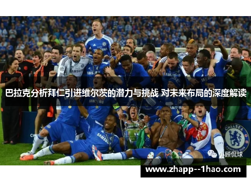 巴拉克分析拜仁引进维尔茨的潜力与挑战 对未来布局的深度解读