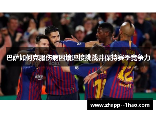 巴萨如何克服伤病困境迎接挑战并保持赛季竞争力