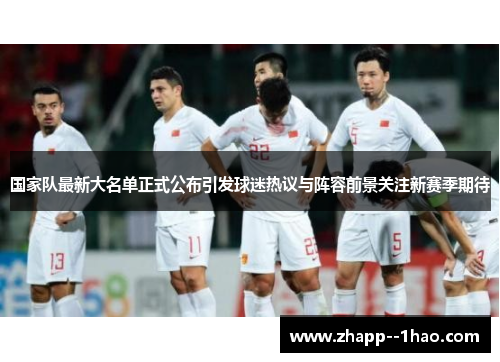 国家队最新大名单正式公布引发球迷热议与阵容前景关注新赛季期待