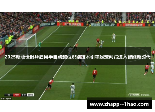 2025新版世俱杯启用半自动越位识别技术引领足球判罚进入智能新时代