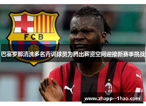 巴塞罗那清洗多名青训球员为腾出薪资空间迎接新赛季挑战