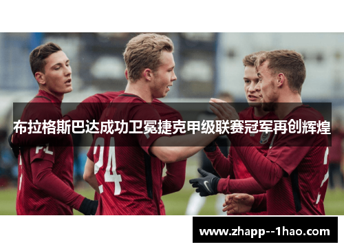 布拉格斯巴达成功卫冕捷克甲级联赛冠军再创辉煌
