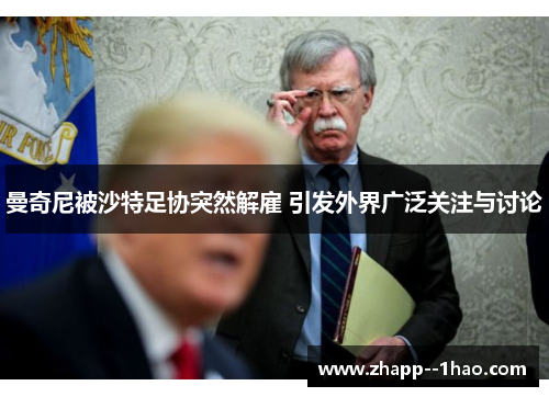 曼奇尼被沙特足协突然解雇 引发外界广泛关注与讨论