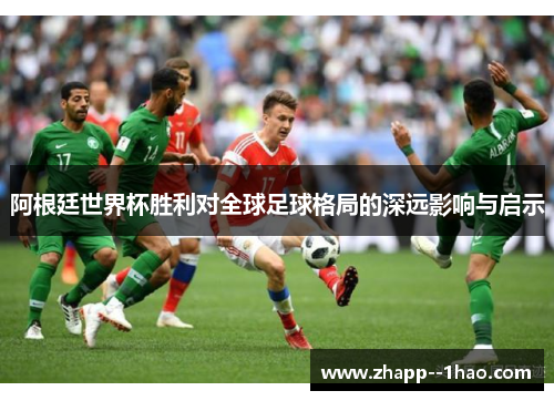 阿根廷世界杯胜利对全球足球格局的深远影响与启示