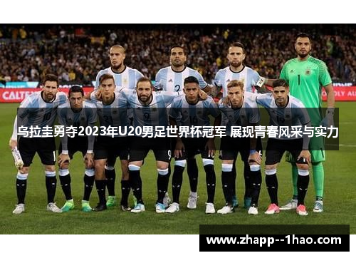 乌拉圭勇夺2023年U20男足世界杯冠军 展现青春风采与实力