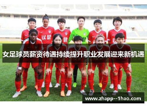 女足球员薪资待遇持续提升职业发展迎来新机遇 女足球员薪资待遇持续提升职业发展迎来新机遇